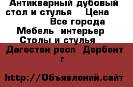 Антикварный дубовый стол и стулья  › Цена ­ 150 000 - Все города Мебель, интерьер » Столы и стулья   . Дагестан респ.,Дербент г.